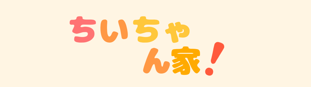 ちいちゃん家！